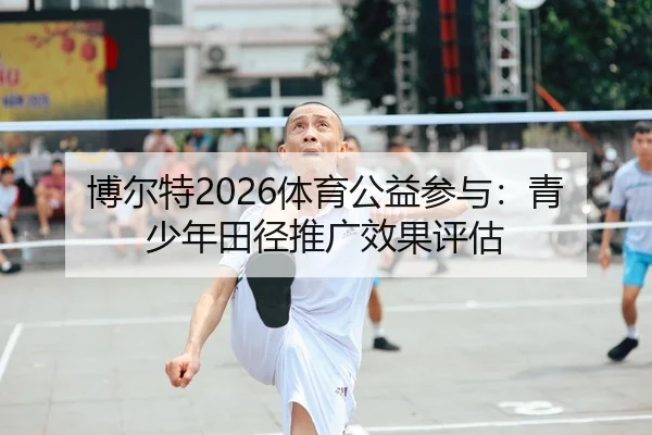 博尔特2026体育公益参与：青少年田径推广效果评估